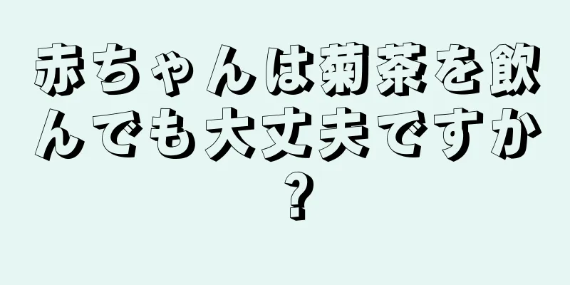 赤ちゃんは菊茶を飲んでも大丈夫ですか？