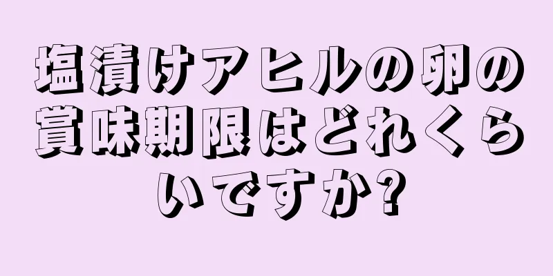 塩漬けアヒルの卵の賞味期限はどれくらいですか?