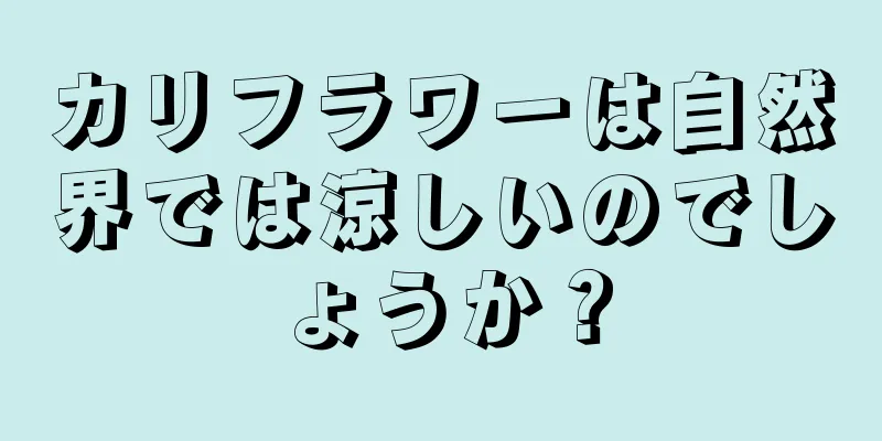 カリフラワーは自然界では涼しいのでしょうか？