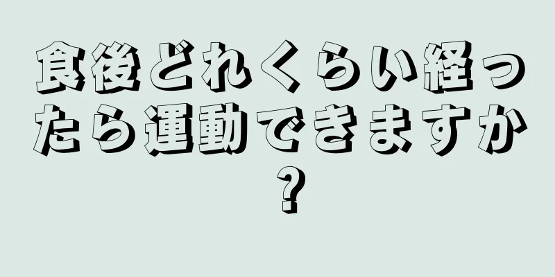 食後どれくらい経ったら運動できますか？