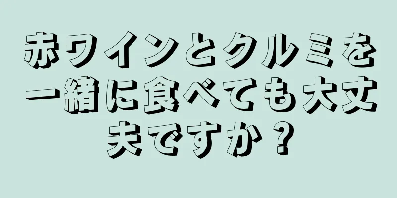 赤ワインとクルミを一緒に食べても大丈夫ですか？