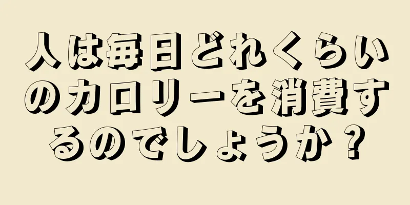 人は毎日どれくらいのカロリーを消費するのでしょうか？