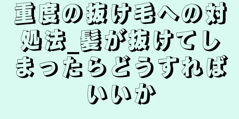 重度の抜け毛への対処法_髪が抜けてしまったらどうすればいいか