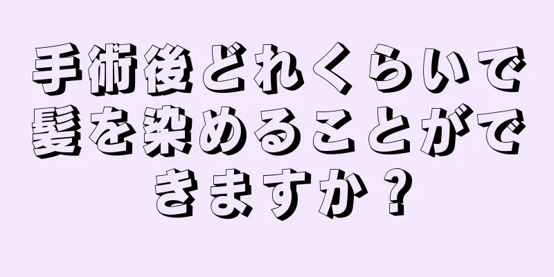 手術後どれくらいで髪を染めることができますか？