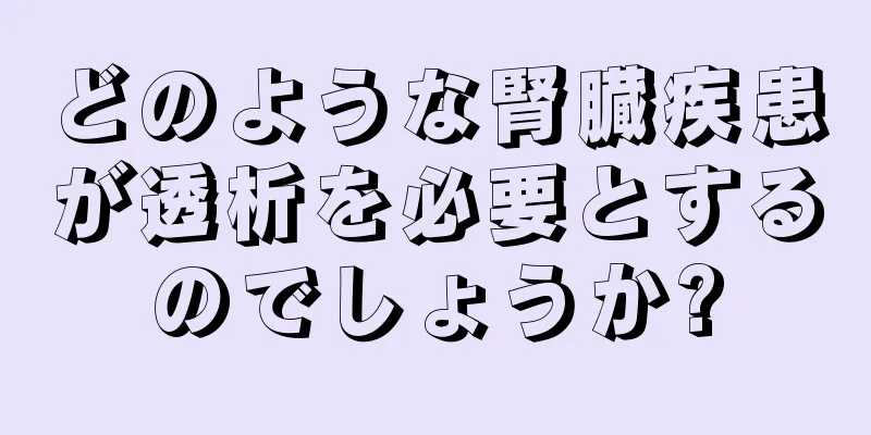 どのような腎臓疾患が透析を必要とするのでしょうか?