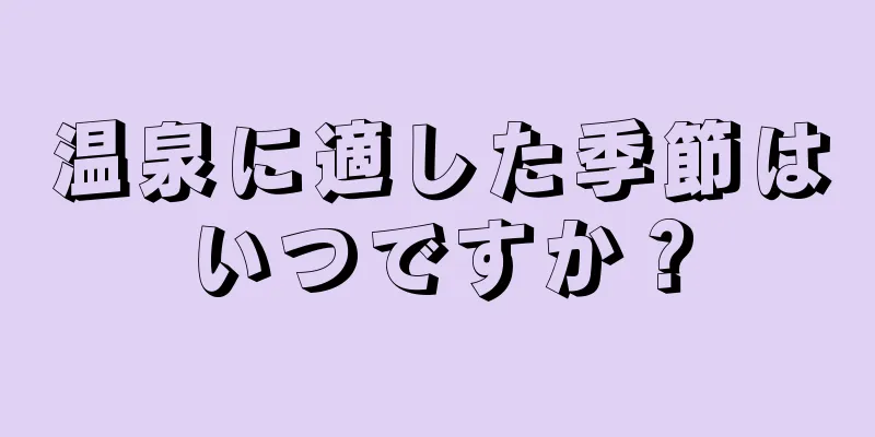 温泉に適した季節はいつですか？