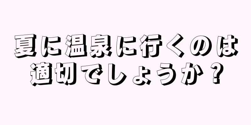 夏に温泉に行くのは適切でしょうか？