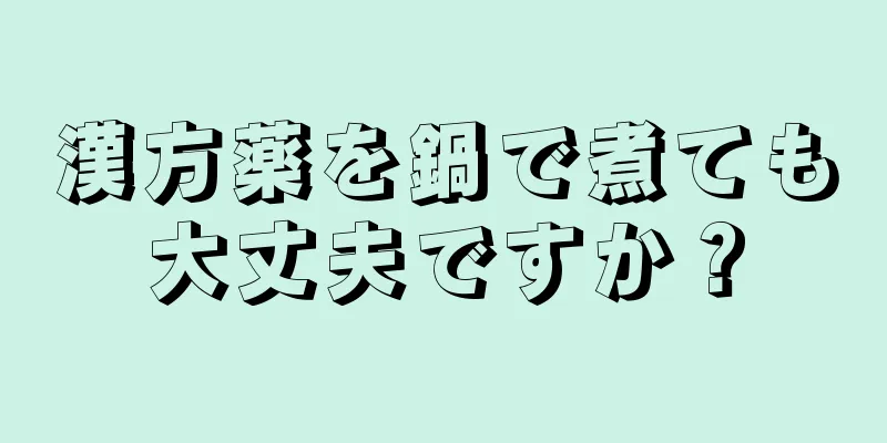 漢方薬を鍋で煮ても大丈夫ですか？