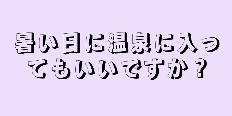 暑い日に温泉に入ってもいいですか？