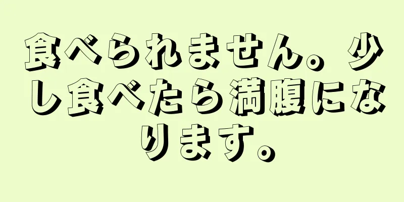 食べられません。少し食べたら満腹になります。