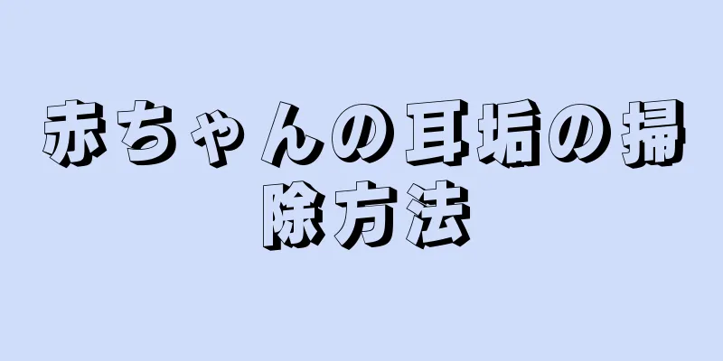 赤ちゃんの耳垢の掃除方法