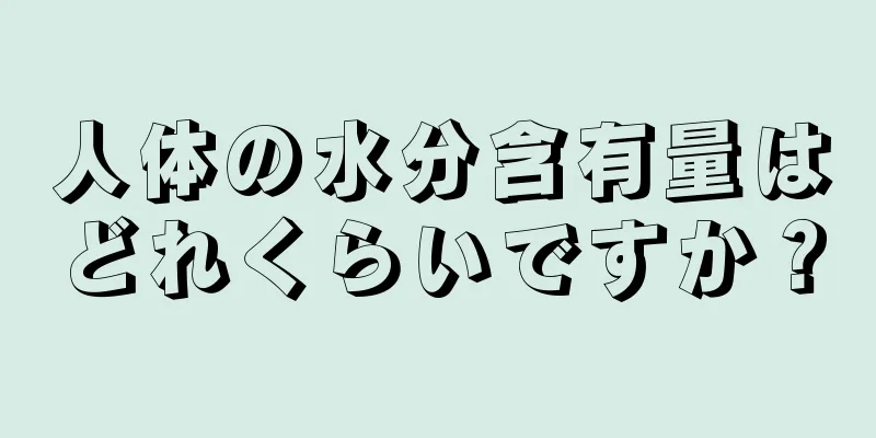 人体の水分含有量はどれくらいですか？