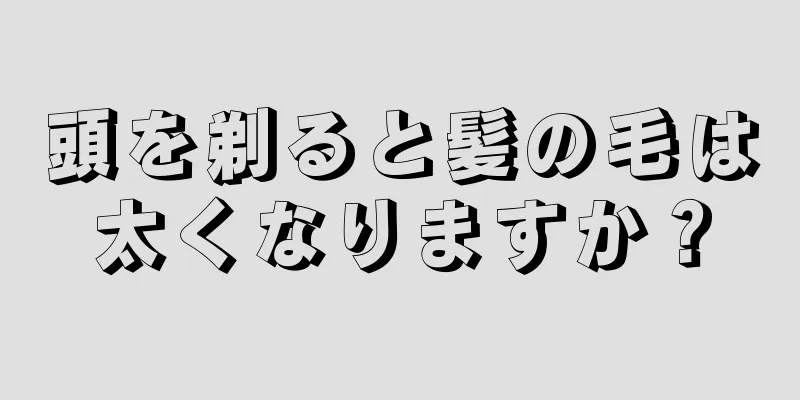 頭を剃ると髪の毛は太くなりますか？