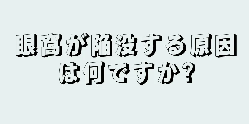 眼窩が陥没する原因は何ですか?