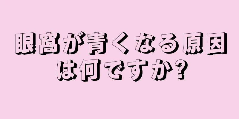 眼窩が青くなる原因は何ですか?