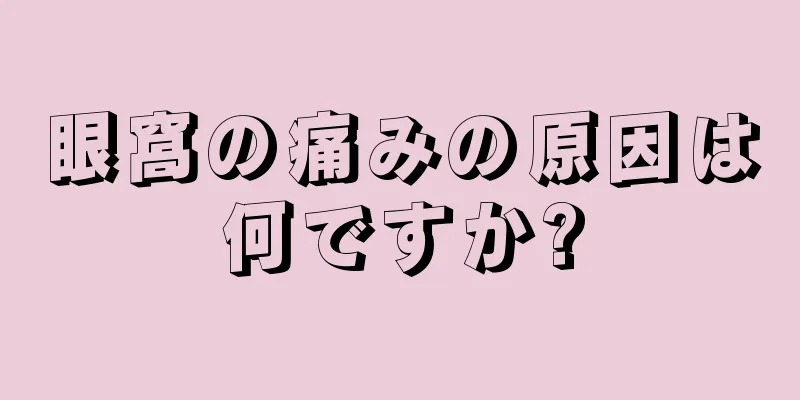 眼窩の痛みの原因は何ですか?