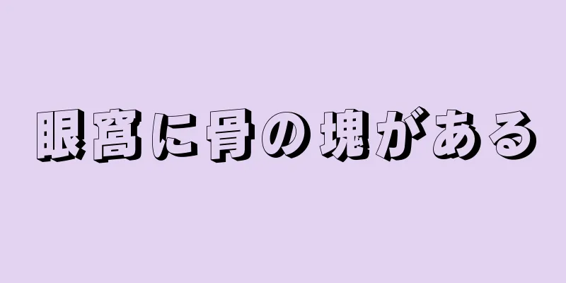 眼窩に骨の塊がある