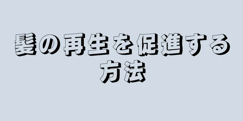 髪の再生を促進する方法