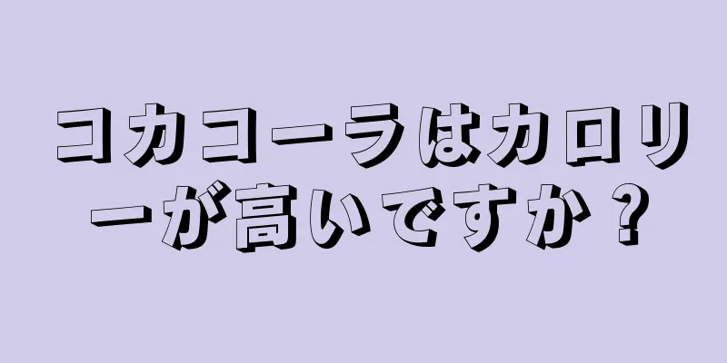 コカコーラはカロリーが高いですか？