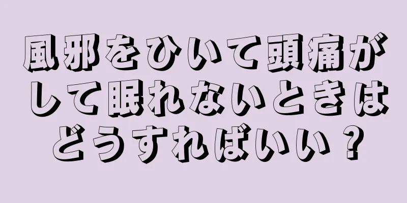 風邪をひいて頭痛がして眠れないときはどうすればいい？