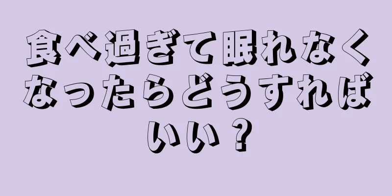 食べ過ぎて眠れなくなったらどうすればいい？