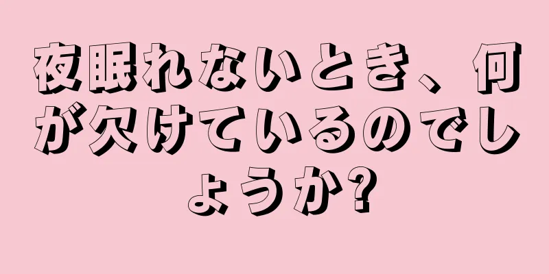 夜眠れないとき、何が欠けているのでしょうか?