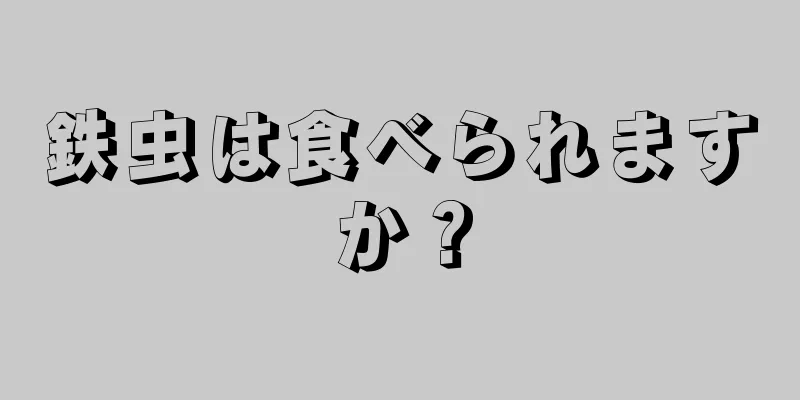 鉄虫は食べられますか？