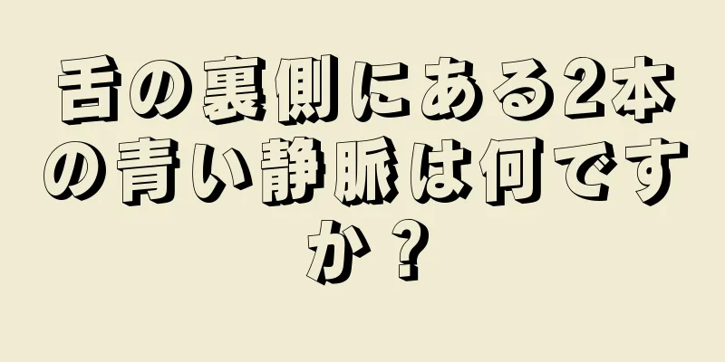 舌の裏側にある2本の青い静脈は何ですか？