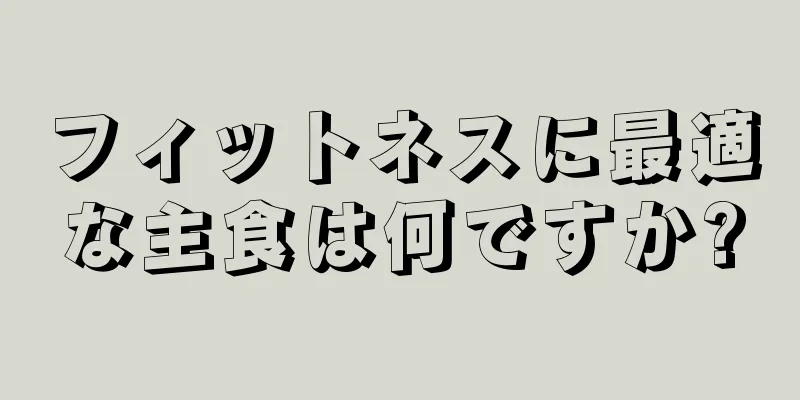 フィットネスに最適な主食は何ですか?