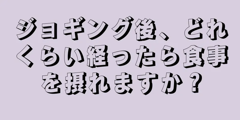 ジョギング後、どれくらい経ったら食事を摂れますか？