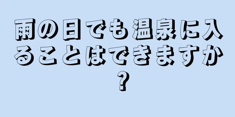 雨の日でも温泉に入ることはできますか？