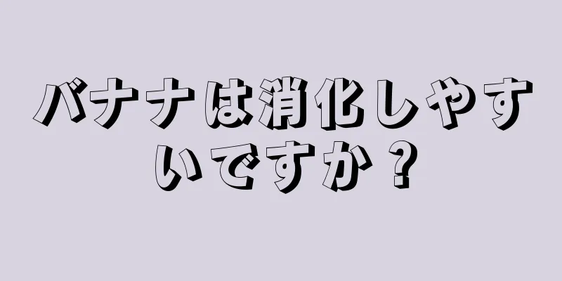 バナナは消化しやすいですか？