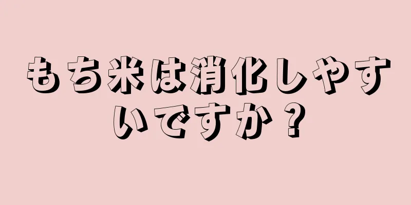 もち米は消化しやすいですか？