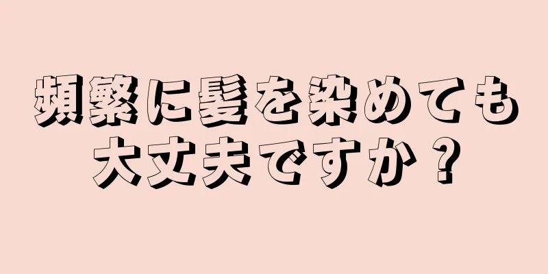 頻繁に髪を染めても大丈夫ですか？