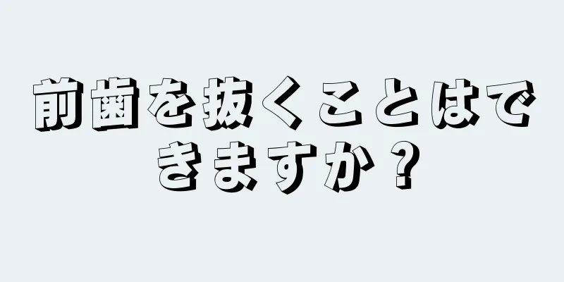 前歯を抜くことはできますか？