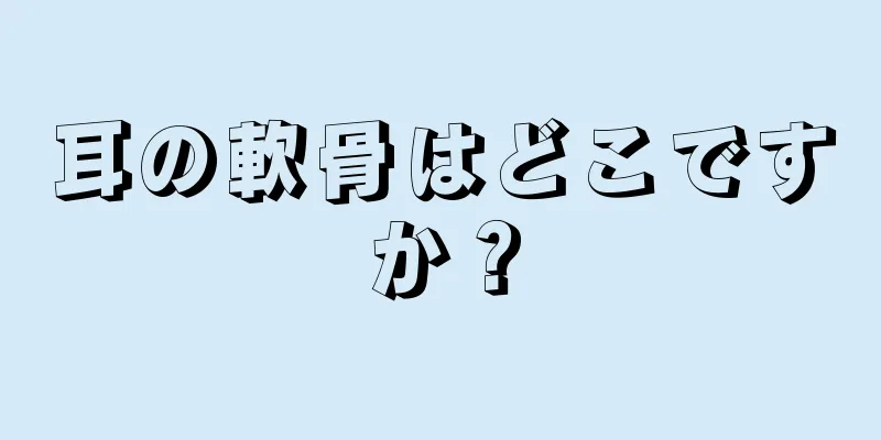 耳の軟骨はどこですか？