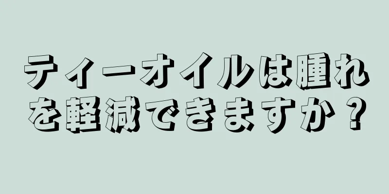 ティーオイルは腫れを軽減できますか？