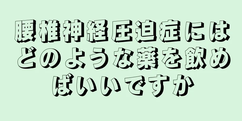 腰椎神経圧迫症にはどのような薬を飲めばいいですか