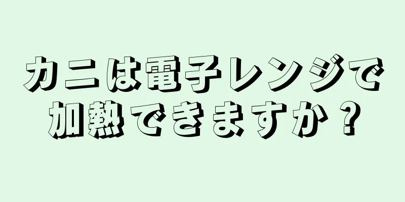 カニは電子レンジで加熱できますか？