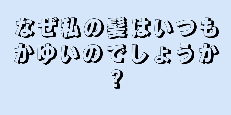 なぜ私の髪はいつもかゆいのでしょうか?