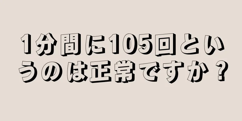 1分間に105回というのは正常ですか？