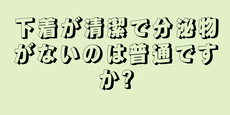 下着が清潔で分泌物がないのは普通ですか?