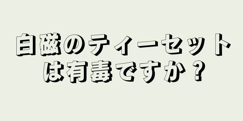 白磁のティーセットは有毒ですか？