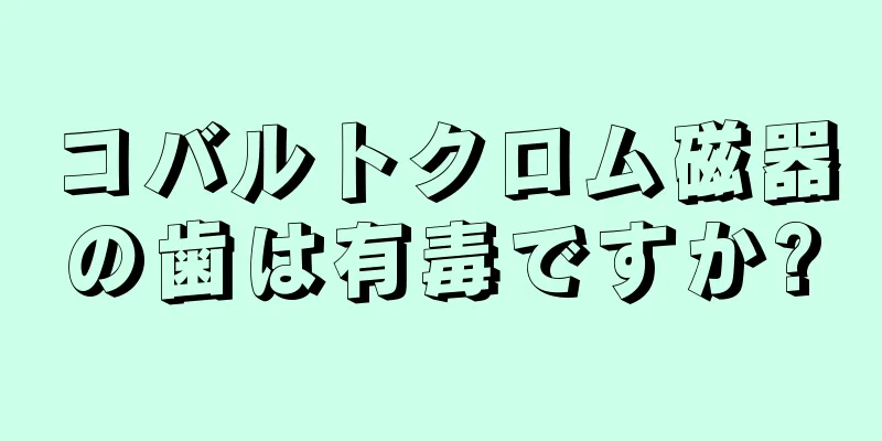 コバルトクロム磁器の歯は有毒ですか?