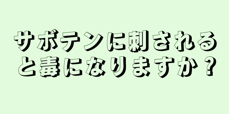 サボテンに刺されると毒になりますか？