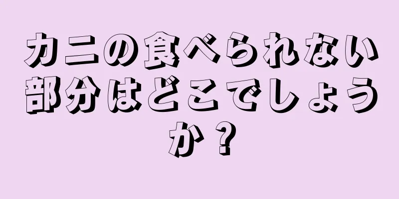 カニの食べられない部分はどこでしょうか？