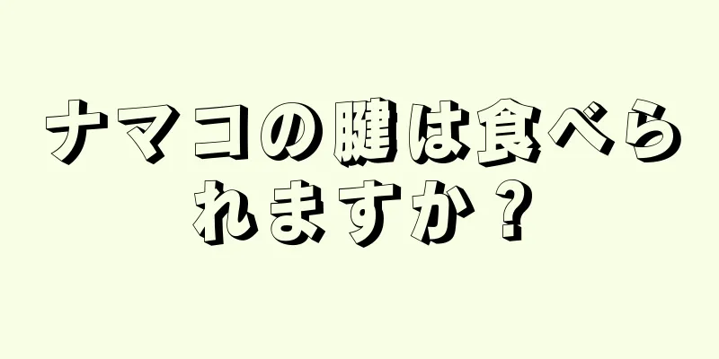 ナマコの腱は食べられますか？