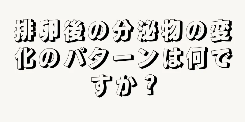 排卵後の分泌物の変化のパターンは何ですか？