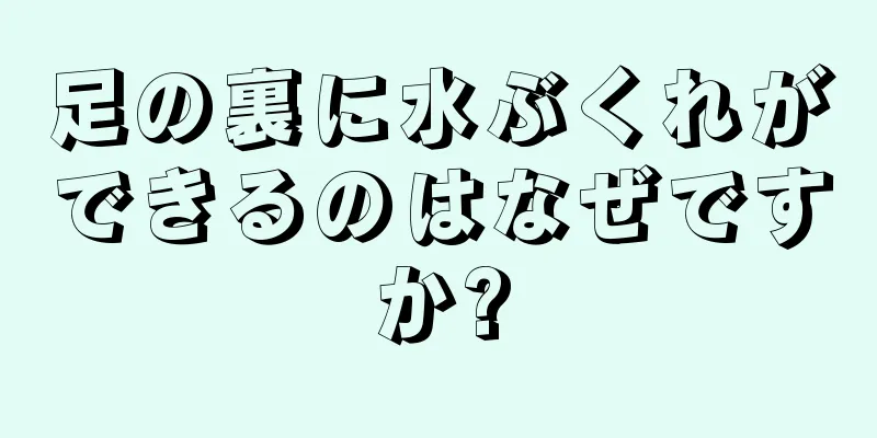 足の裏に水ぶくれができるのはなぜですか?