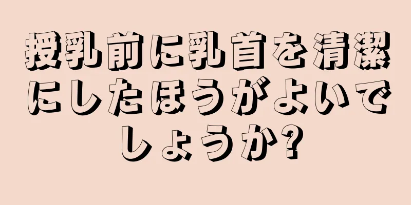 授乳前に乳首を清潔にしたほうがよいでしょうか?